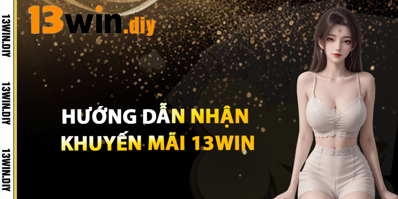 Hướng Dẫn Nhận Khuyến Mãi 13win
