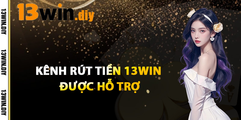 Kênh Rút Tiền 13win Được Hỗ Trợ