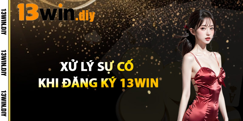 Xử Lý Sự Cố Khi Đăng Ký 13WIN